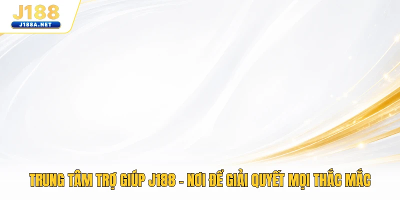 Trung Tâm Trợ Giúp J188 - Nơi Để Giải Quyết Mọi Thắc Mắc